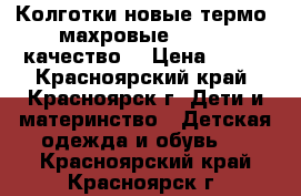 Колготки новые термо  махровые 116-128 качество  › Цена ­ 170 - Красноярский край, Красноярск г. Дети и материнство » Детская одежда и обувь   . Красноярский край,Красноярск г.